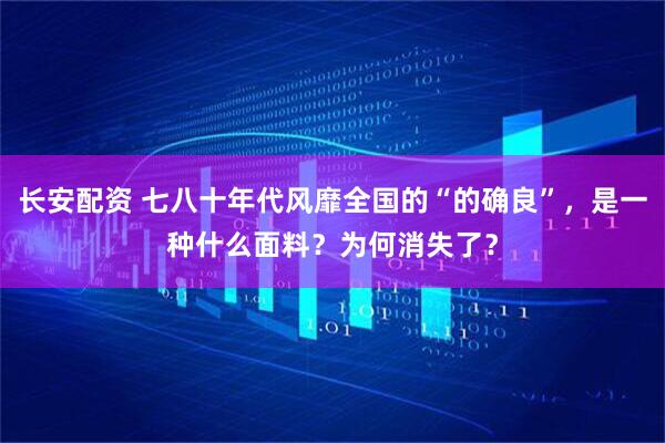 长安配资 七八十年代风靡全国的“的确良”，是一种什么面料？为何消失了？