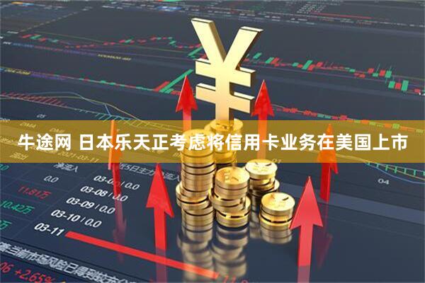 牛途网 日本乐天正考虑将信用卡业务在美国上市