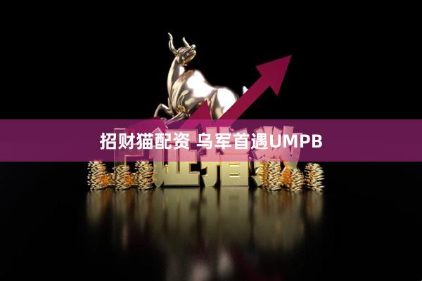 招财猫配资 乌军首遇UMPB
