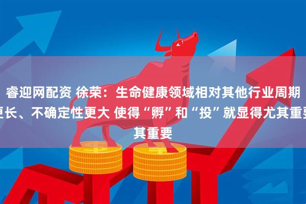 睿迎网配资 徐荣：生命健康领域相对其他行业周期更长、不确定性更大 使得“孵”和“投”就显得尤其重要
